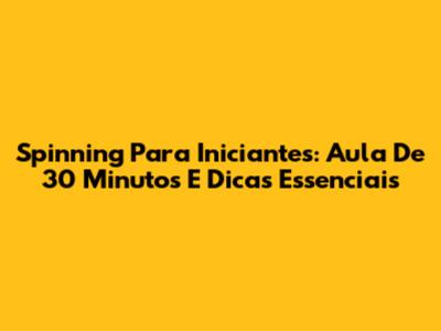 Spinning Para Iniciantes: Aula De 30 Minutos E Dicas Essenciais