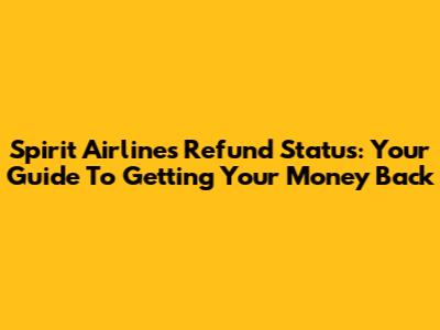 Spirit Airlines Refund Status: Your Guide To Getting Your Money Back
