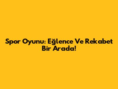 Spor Oyunu: Eğlence Ve Rekabet Bir Arada!