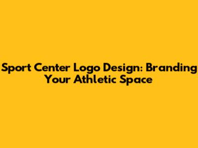 Sport Center Logo Design: Branding Your Athletic Space
