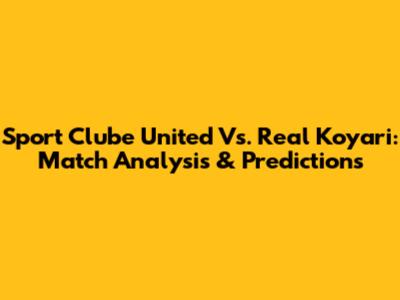 Sport Clube United Vs. Real Koyari: Match Analysis & Predictions