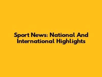 Sport News: National And International Highlights