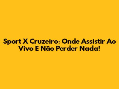 Sport X Cruzeiro: Onde Assistir Ao Vivo E Não Perder Nada!