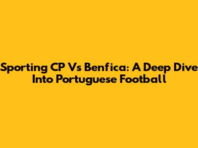 Sporting CP Vs Benfica: A Deep Dive Into Portuguese Football