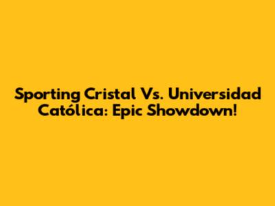 Sporting Cristal Vs. Universidad Católica: Epic Showdown!