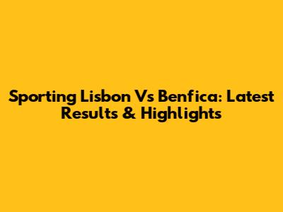Sporting Lisbon Vs Benfica: Latest Results & Highlights