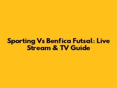Sporting Vs Benfica Futsal: Live Stream & TV Guide