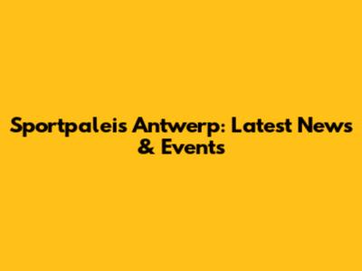 Sportpaleis Antwerp: Latest News & Events