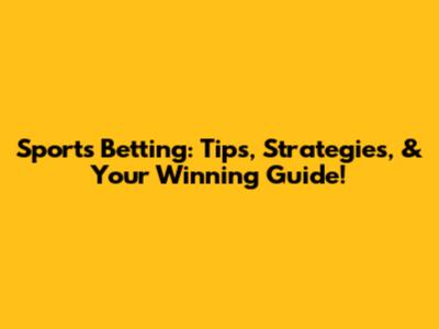 Sports Betting: Tips, Strategies, & Your Winning Guide!