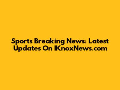 Sports Breaking News: Latest Updates On IKnoxNews.com