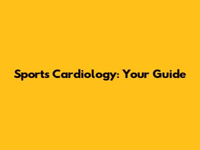 Sports Cardiology: Your Guide