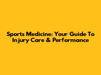 Sports Medicine: Your Guide To Injury Care & Performance