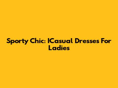 Sporty Chic: ICasual Dresses For Ladies