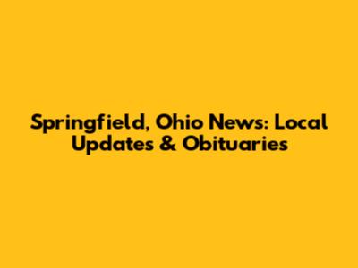Springfield, Ohio News: Local Updates & Obituaries