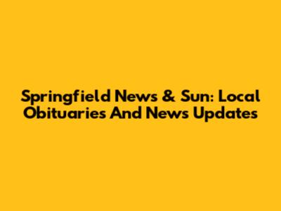 Springfield News & Sun: Local Obituaries And News Updates