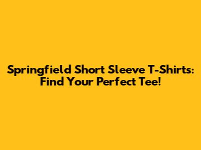 Springfield Short Sleeve T-Shirts: Find Your Perfect Tee!