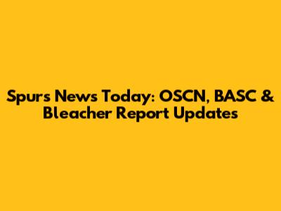Spurs News Today: OSCN, BASC & Bleacher Report Updates