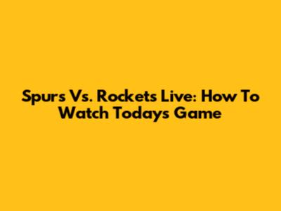 Spurs Vs. Rockets Live: How To Watch Today's Game