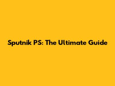 Sputnik PS: The Ultimate Guide