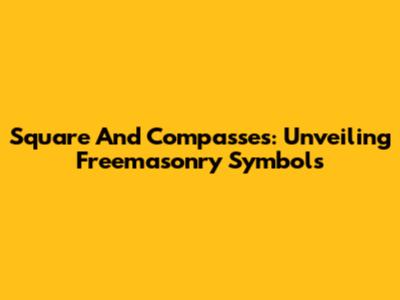 Square And Compasses: Unveiling Freemasonry Symbols