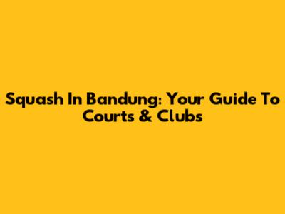 Squash In Bandung: Your Guide To Courts & Clubs