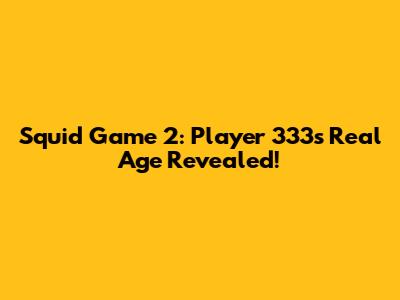 Squid Game 2: Player 333's Real Age Revealed!