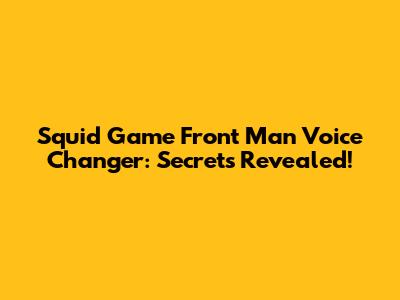 Squid Game Front Man Voice Changer: Secrets Revealed!