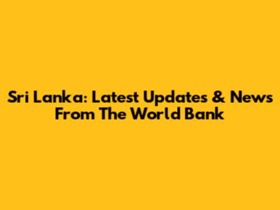 Sri Lanka: Latest Updates & News From The World Bank