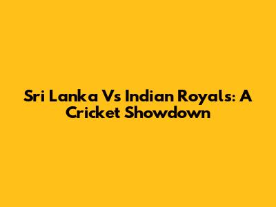 Sri Lanka Vs Indian Royals: A Cricket Showdown