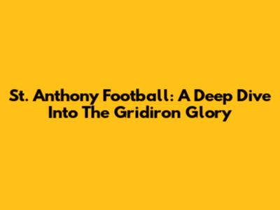 St. Anthony Football: A Deep Dive Into The Gridiron Glory