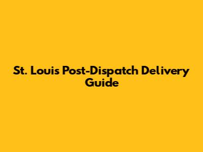 St. Louis Post-Dispatch Delivery Guide