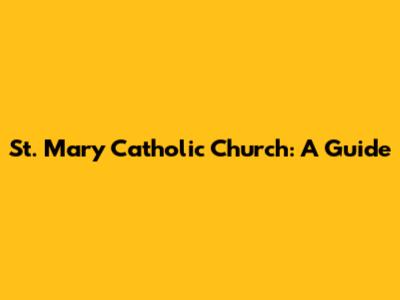 St. Mary Catholic Church: A Guide