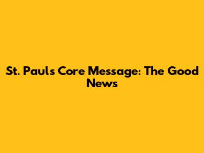 St. Paul's Core Message: The Good News