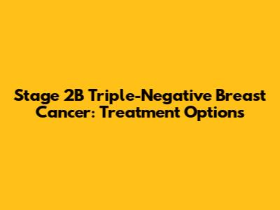 Stage 2B Triple-Negative Breast Cancer: Treatment Options