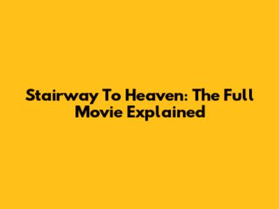 Stairway To Heaven: The Full Movie Explained
