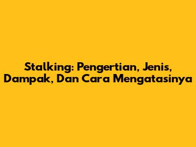 Stalking: Pengertian, Jenis, Dampak, Dan Cara Mengatasinya