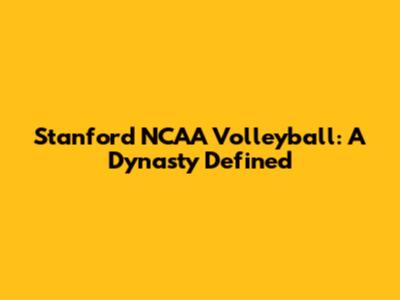 Stanford NCAA Volleyball: A Dynasty Defined