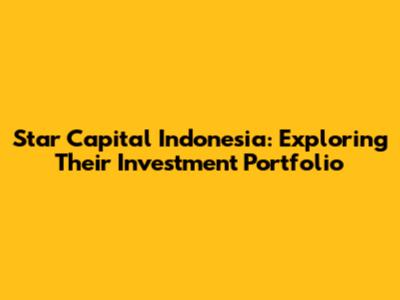 Star Capital Indonesia: Exploring Their Investment Portfolio