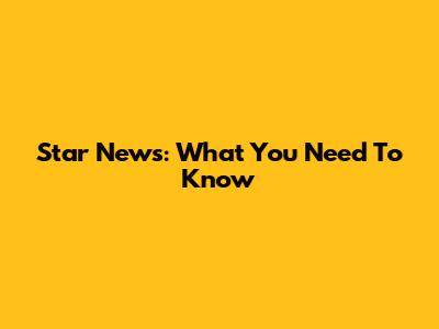 Star News: What You Need To Know