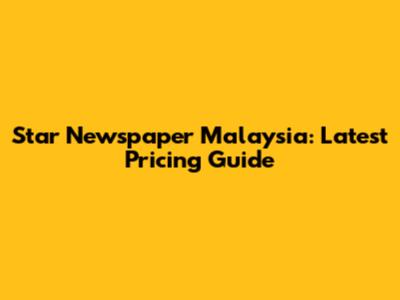 Star Newspaper Malaysia: Latest Pricing Guide