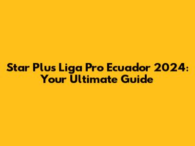 Star Plus Liga Pro Ecuador 2024: Your Ultimate Guide