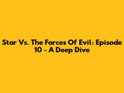 Star Vs. The Forces Of Evil: Episode 10 - A Deep Dive