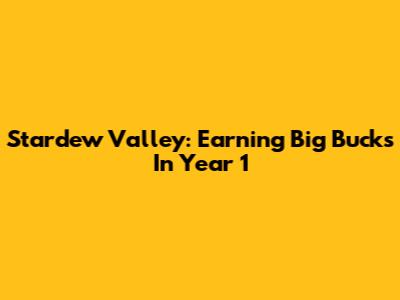 Stardew Valley: Earning Big Bucks In Year 1