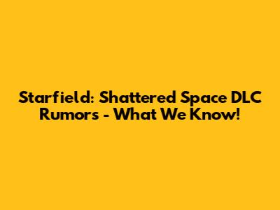 Starfield: Shattered Space DLC Rumors - What We Know!