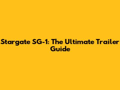Stargate SG-1: The Ultimate Trailer Guide
