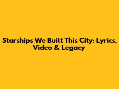 Starship's 'We Built This City': Lyrics, Video & Legacy