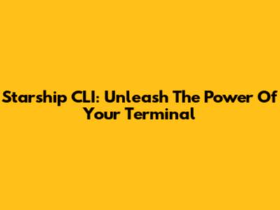 Starship CLI: Unleash The Power Of Your Terminal
