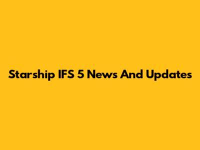 Starship IFS 5 News And Updates