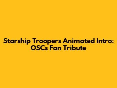 Starship Troopers Animated Intro: OSC's Fan Tribute
