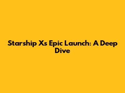 Starship X's Epic Launch: A Deep Dive